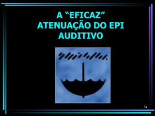 A “EFICAZ”
ATENUAÇÃO DO EPI
    AUDITIVO




                   54
 