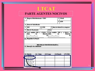 LTCAT
PARTE AGENTES NOCIVOS




                        71
 