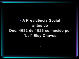 4
• A Previdência Social
antes do
Dec. 4682 de 1923 conhecido por
“Lei” Eloy Chaves.
.
 