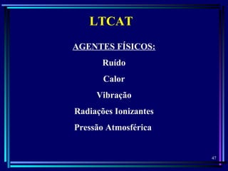 47
  
LTCAT
AGENTES FÍSICOS:
Ruído
Calor
Vibração
Radiações Ionizantes
Pressão Atmosférica
 