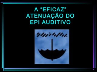 54
A “EFICAZ”A “EFICAZ”
ATENUAÇÃO DOATENUAÇÃO DO
EPI AUDITIVOEPI AUDITIVO
 