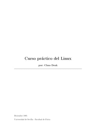 Curso practico del Linux
                            por: Claus Denk




Diciembre 1995
Universidad de Sevilla - Facultad de F sica
 