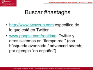 Implanta tu empresa en las redes sociales: MODULO 3 - Twitter




                     Buscar #hastaghs

• http://www.twaz...