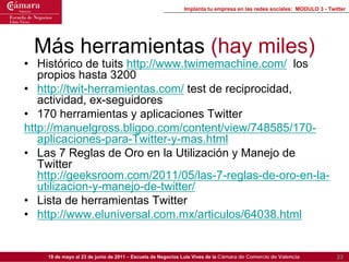 Implanta tu empresa en las redes sociales: MODULO 3 - Twitter




 Más herramientas (hay miles)
• Histórico de tuits http:...