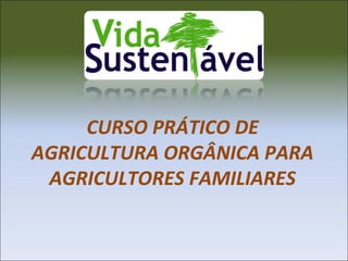 CURSO PRÁTICO DE
AGRICULTURA ORGÂNICA PARA
AGRICULTORES FAMILIARES

 