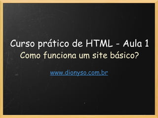 Curso prático de HTML - Aula 1 Como funciona um site básico? www.dionyso.com.br 