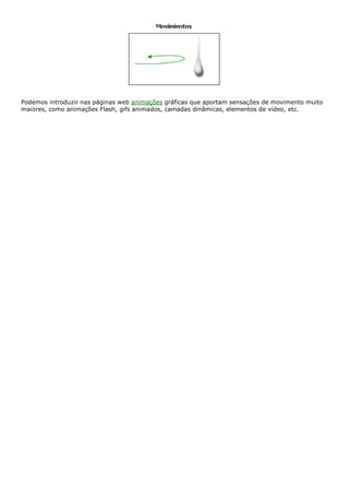 Podemos introduzir nas páginas web animações gráficas que aportam sensações de movimento muito
maiores, como animações Flash, gifs animados, camadas dinâmicas, elementos de vídeo, etc.
 