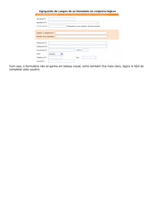 Com isso, o formulário não só ganha em beleza visual, como também fica mais claro, lógico w fácil de
completar pelo usuário.
 