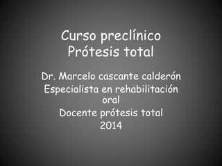 Curso preclínico
Prótesis total
Dr. Marcelo cascante calderón
Especialista en rehabilitación
oral
Docente prótesis total
2014
 