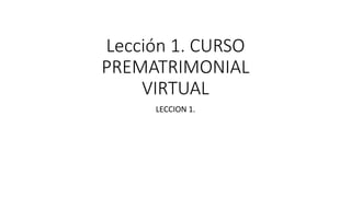 Lección 1. CURSO
PREMATRIMONIAL
VIRTUAL
LECCION 1.
 