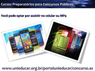 Você pode optar por assistir no celular ou MP4 www.unieducar.org.br/portalunieducar/concurso.asp Cursos Preparatórios para Concursos Públicos 