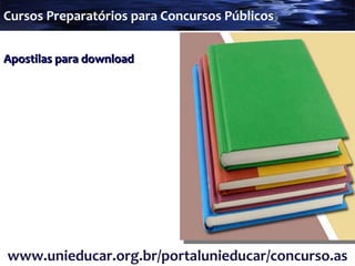 Apostilas para download www.unieducar.org.br/portalunieducar/concurso.asp Cursos Preparatórios para Concursos Públicos 