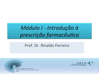 Módulo 
I 
-­‐ 
Introdução 
à 
prescrição 
farmacêu9ca 
Prof. 
Dr. 
Rinaldo 
Ferreira 
 