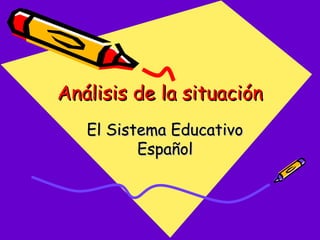 Análisis de la situaciónAnálisis de la situación
El Sistema EducativoEl Sistema Educativo
EspañolEspañol
 