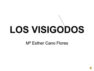 LOS VISIGODOS Mª Esther Cano Flores 