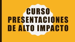 CURSO
PRESENTACIONES
DE ALTO IMPACTO
 