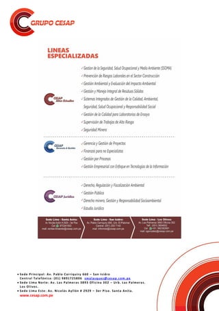  Sede Principal: Av. Pablo Carriquiry 660 – San Isidro
Central Telefónica: (01) 9891725806 smalasquez@cesap.com.pe
 Sede Lima Norte: Av. Las Palmeras 3893 Oficina 302 – Urb. Las Palmeras.
Los Olivos.
 Sede Lima Este: Av. Nicolás Ayllón # 2929 – 3er Piso. Santa Anita.
www.cesap.com.pe
 