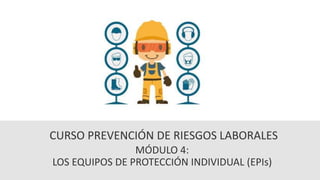 MÓDULO 4:
LOS EQUIPOS DE PROTECCIÓN INDIVIDUAL (EPIs)
CURSO PREVENCIÓN DE RIESGOS LABORALES
 