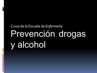 Curso de la Escuela de Enfermería:

Prevención drogas
y alcohol

 