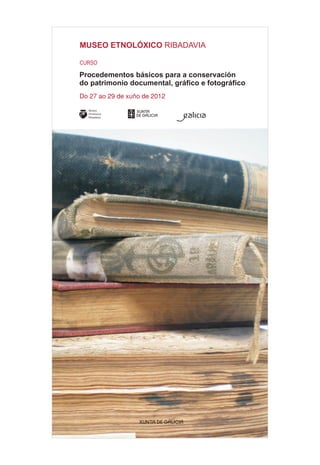 MUSEO ETNOLÓXICO RIBADAVIA

CURSO

Procedementos básicos para a conservación
do patrimonio documental, gráfico e fotográfico
Do 27 ao 29 de xuño de 2012
 