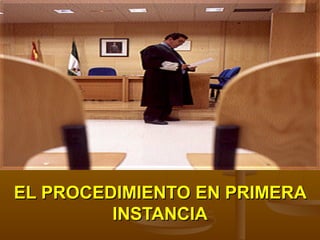 EL PROCEDIMIENTO EN PRIMERAEL PROCEDIMIENTO EN PRIMERA
INSTANCIAINSTANCIA
 