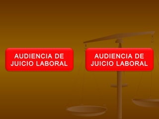AUDIENCIA DE
JUICIO LABORAL
AUDIENCIA DE
JUICIO LABORAL
 
