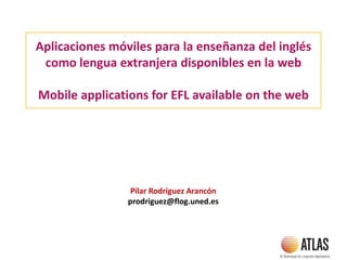 Aplicaciones móviles para la enseñanza del inglés
como lengua extranjera disponibles en la web
Mobile applications for EFL available on the web
Pilar Rodríguez Arancón
prodriguez@flog.uned.es
 