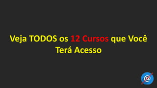 Veja TODOS os 12 Cursos que Você
Terá Acesso
 