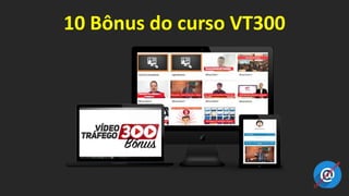 10 Bônus do curso VT300
 