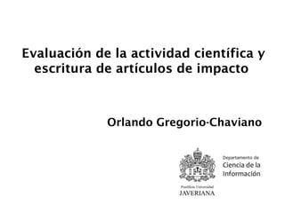 Evaluación de la actividad científica y
escritura de artículos de impacto
Orlando Gregorio-Chaviano
 