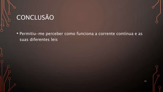 CONCLUSÃO
• Permitiu-me perceber como funciona a corrente contínua e as
suas diferentes leis
15
 
