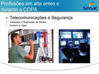 Profissões em alta antes e 
durante a COPA 
• Telecomunicações e Segurança 
• Instalador e Reparador de Redes 
• Porteiro e Vigia 
 