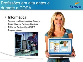 Profissões em alta antes e 
durante a COPA 
• Informática 
• Técnico em Manutenção e Suporte 
• Desenhista de Projetos Gráficos 
• Editor de Projeto Visual WEB 
• Programadores 
 