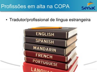 Profissões em alta na COPA 
• Tradutor/profissional de língua estrangeira 
 