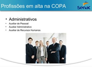 Profissões em alta na COPA 
• Administrativos 
• Auxiliar de Pessoal 
• Auxiliar Administrativo 
• Auxiliar de Recursos Humanos 
 
