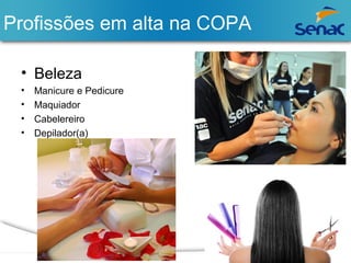 Profissões em alta na COPA 
• Beleza 
• Manicure e Pedicure 
• Maquiador 
• Cabelereiro 
• Depilador(a) 
 