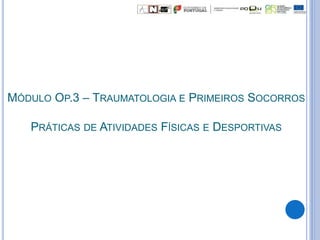 MÓDULO OP.3 – TRAUMATOLOGIA E PRIMEIROS SOCORROS
PRÁTICAS DE ATIVIDADES FÍSICAS E DESPORTIVAS
 