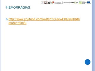 HEMORRAGIAS
 http://www.youtube.com/watch?v=ecwP8QliQI0&fe
ature=relmfu
 