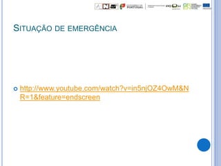 SITUAÇÃO DE EMERGÊNCIA
 http://www.youtube.com/watch?v=in5njOZ4OwM&N
R=1&feature=endscreen
 