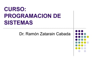 CURSO: PROGRAMACION DE SISTEMAS Dr. Ramón Zatarain Cabada 
