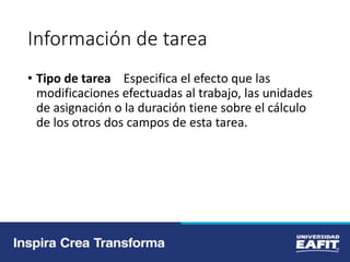 Información de tarea
• Tipo de tarea Especifica el efecto que las
modificaciones efectuadas al trabajo, las unidades
de asignación o la duración tiene sobre el cálculo
de los otros dos campos de esta tarea.
 