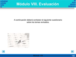 Módulo VIII. Evaluación
A continuación deberá contestar el siguiente cuestionario
sobre los temas revisados.
Módulo VIII 180
 