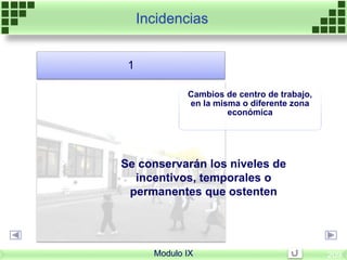 Cambios de centro de trabajo,
en la misma o diferente zona
económica
1
Se conservarán los niveles de
incentivos, temporales o
permanentes que ostenten
Incidencias
Modulo IX 209
 