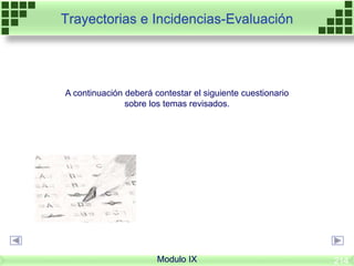 A continuación deberá contestar el siguiente cuestionario
sobre los temas revisados.
Trayectorias e Incidencias-Evaluación
Modulo IX 214
 