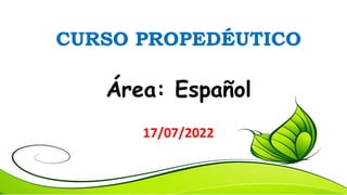 CURSO PROPEDÉUTICO
Área: Español
17/07/2022
 