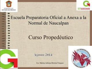 Curso Propedéutico 
Lic. Marina Adriana Herrera Vázquez 
Escuela Preparatoria Oficial a Anexa a la Normal de Naucalpan  