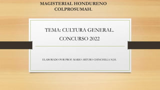 MAGISTERIAL HONDURENO
COLPROSUMAH.
TEMA: CULTURA GENERAL.
CONCURSO 2022
ELABORADO POR PROF. MARIO ARTURO CHINCHILLA N}H.
 