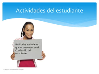 Actividades del estudiante 
Lic. Marina Adriana Herrera Vázquez 
Realiza las actividades que se presentan en el Cuadernillo del estudiante. 