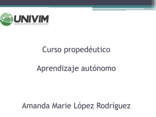 Curso propedéutico
Aprendizaje autónomo
Amanda Marie López Rodríguez
 