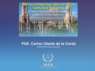 IAEA
International Atomic Energy Agency
PhD. Carlos Ubeda de la Cerda
Universidad de Tarapacá. Arica-Chile
 